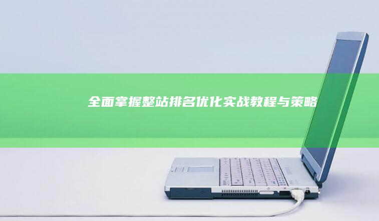 全面掌握：整站排名优化实战教程与策略